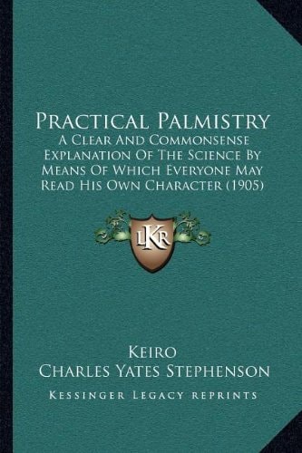 Practical Palmistry: A Clear And Commonsense Explanation Of The Science By Means Of Which Everyone May Read His Own Character (1905)
