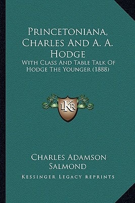 Princetoniana, Charles And A. A. Hodge: With Class And Table Talk Of Hodge The Younger (1888)