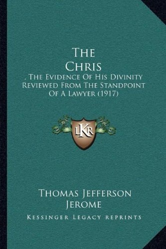The Chris: , The Evidence Of His Divinity Reviewed From The Standpoint Of A Lawyer (1917)
