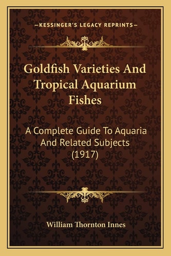 Goldfish Varieties And Tropical Aquarium Fishes: A Complete Guide To Aquaria And Related Subjects (1917)