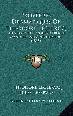 Proverbes Dramatiques Of Theodore Leclercq: Illustrative Of Modern French Manners And Conversation (1835)