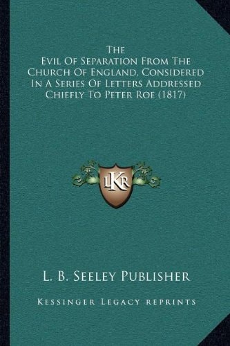 The Evil Of Separation From The Church Of England, Considered In A Series Of Letters Addressed Chiefly To Peter Roe (1817)