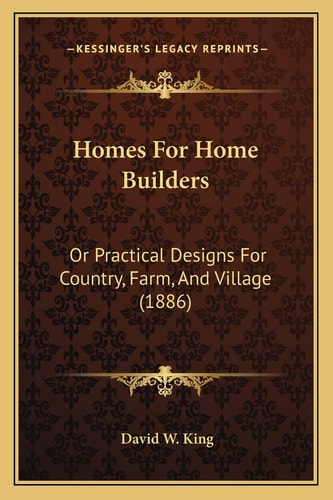 Homes For Home Builders: Or Practical Designs For Country, Farm, And Village (1886)