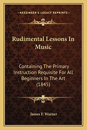 Rudimental Lessons In Music: Containing The Primary Instruction Requisite For All Beginners In The Art (1845)