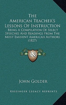 The American Teacher's Lessons Of Instruction: Being A Compilation Of Select Speeches And Readings From The Most Eminent American Authors (1827)