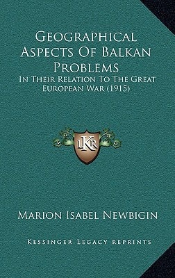 Geographical Aspects Of Balkan Problems: In Their Relation To The Great European War (1915)