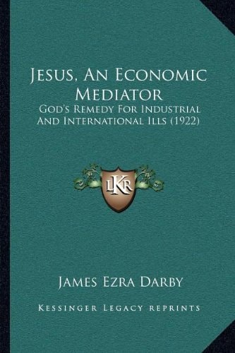 Jesus, An Economic Mediator: God's Remedy For Industrial And International Ills (1922)