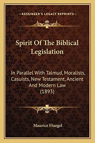 Spirit Of The Biblical Legislation: In Parallel With Talmud, Moralists, Casuists, New Testament, Ancient And Modern Law (1893)