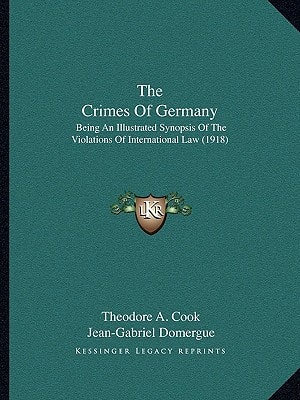 The Crimes Of Germany: Being An Illustrated Synopsis Of The Violations Of International Law (1918)