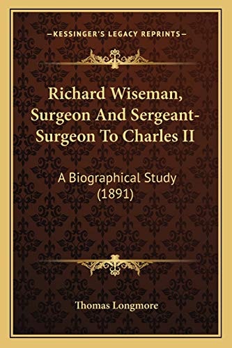 Richard Wiseman, Surgeon And Sergeant-Surgeon To Charles II: A Biographical Study (1891)