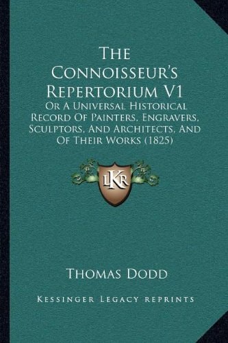 The Connoisseur's Repertorium V1: Or A Universal Historical Record Of Painters, Engravers, Sculptors, And Architects, And Of Their Works (1825)