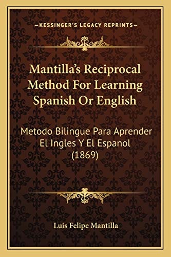 Mantilla's Reciprocal Method For Learning Spanish Or English: Metodo Bilingue Para Aprender El Ingles Y El Espanol (1869)