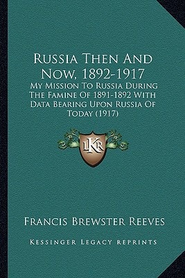 Russia Then And Now, 1892-1917: My Mission To Russia During The Famine Of 1891-1892 With Data Bearing Upon Russia Of Today (1917)