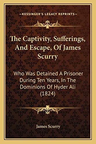 The Captivity, Sufferings, And Escape, Of James Scurry: Who Was Detained A Prisoner During Ten Years, In The Dominions Of Hyder Ali (1824)