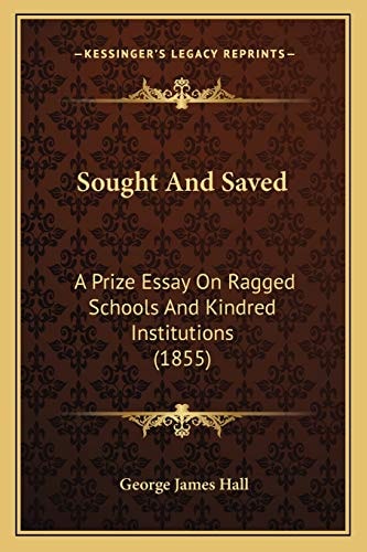 Sought And Saved: A Prize Essay On Ragged Schools And Kindred Institutions (1855)