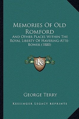 Memories Of Old Romford: And Other Places Within The Royal Liberty Of Havering-Atte-Bower (1880)