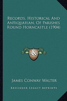 Records, Historical And Antiquarian, Of Parishes Round Horncastle (1904)