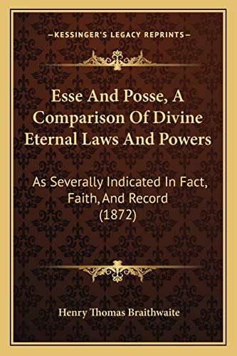 Esse And Posse, A Comparison Of Divine Eternal Laws And Powers: As Severally Indicated In Fact, Faith, And Record (1872)