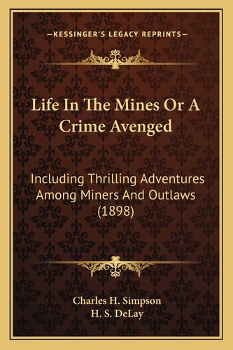 Life In The Mines Or A Crime Avenged: Including Thrilling Adventures Among Miners And Outlaws (1898)