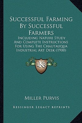 Successful Farming By Successful Farmers: Including Nature Study And Complete Instructions For Using The Chautauqua Industrial Art Desk (1900)