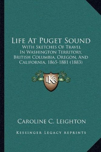 Life At Puget Sound: With Sketches Of Travel In Washington Territory, British Columbia, Oregon, And California, 1865-1881 (1883)