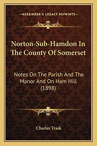 Norton-Sub-Hamdon In The County Of Somerset: Notes On The Parish And The Manor And On Ham Hill (1898)