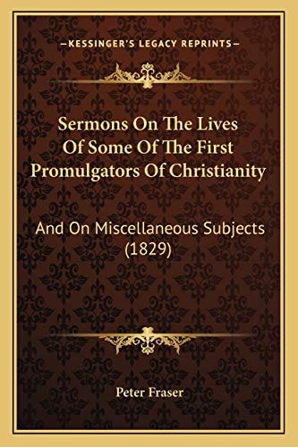 Sermons On The Lives Of Some Of The First Promulgators Of Christianity: And On Miscellaneous Subjects (1829)