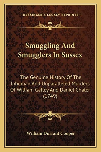 Smuggling And Smugglers In Sussex: The Genuine History Of The Inhuman And Unparalleled Murders Of William Galley And Daniel Chater (1749)