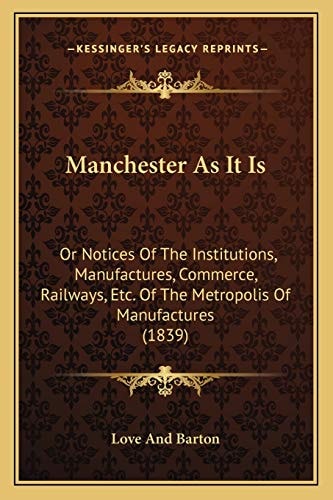 Manchester As It Is: Or Notices Of The Institutions, Manufactures, Commerce, Railways, Etc. Of The Metropolis Of Manufactures (1839)