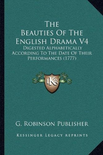 The Beauties Of The English Drama V4: Digested Alphabetically According To The Date Of Their Performances (1777)