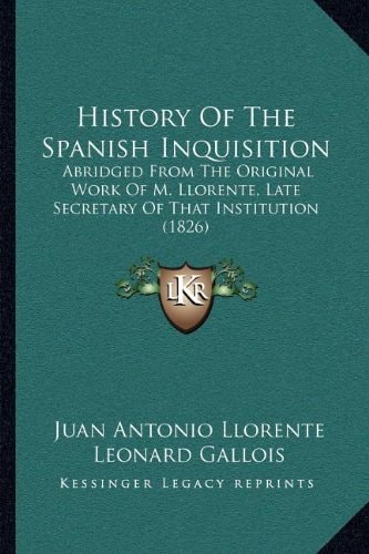 History Of The Spanish Inquisition: Abridged From The Original Work Of M. Llorente, Late Secretary Of That Institution (1826)