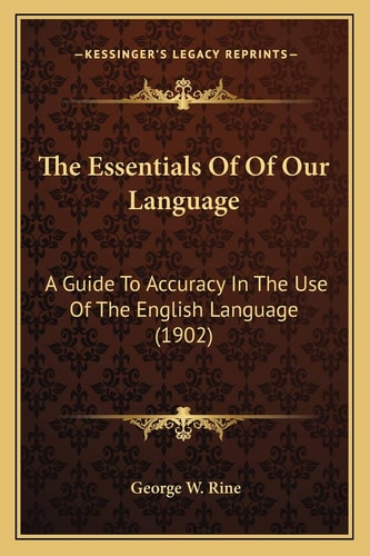 The Essentials Of Of Our Language: A Guide To Accuracy In The Use Of The English Language (1902)