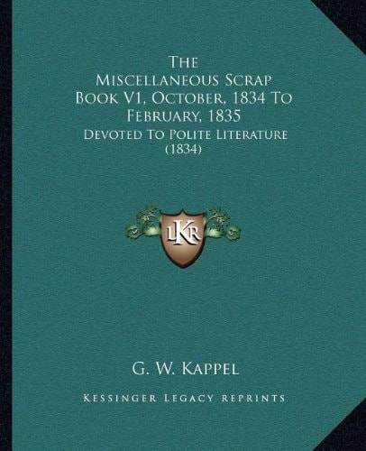 The Miscellaneous Scrap Book V1, October, 1834 To February, 1835: Devoted To Polite Literature (1834)
