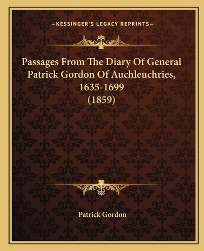Passages From The Diary Of General Patrick Gordon Of Auchleuchries, 1635-1699 (1859)