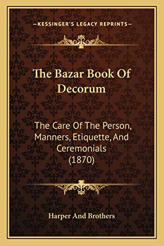 The Bazar Book Of Decorum: The Care Of The Person, Manners, Etiquette, And Ceremonials (1870)