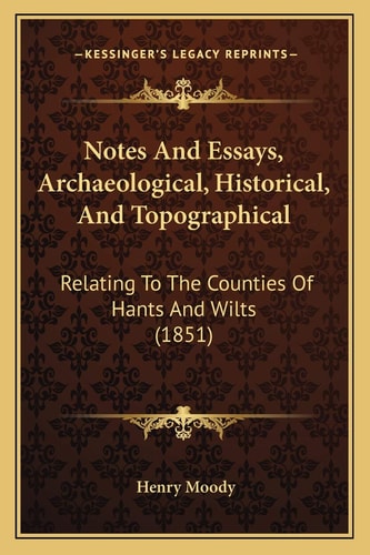 Notes And Essays, Archaeological, Historical, And Topographical: Relating To The Counties Of Hants And Wilts (1851)
