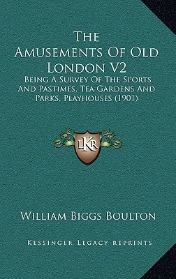 The Amusements Of Old London V2: Being A Survey Of The Sports And Pastimes, Tea Gardens And Parks, Playhouses (1901)
