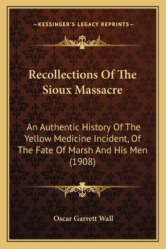 Recollections Of The Sioux Massacre: An Authentic History Of The Yellow Medicine Incident, Of The Fate Of Marsh And His Men (1908)