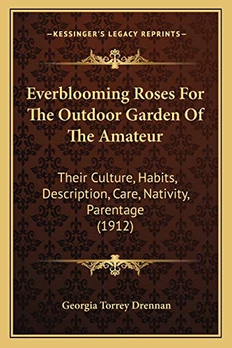 Everblooming Roses For The Outdoor Garden Of The Amateur: Their Culture, Habits, Description, Care, Nativity, Parentage (1912)