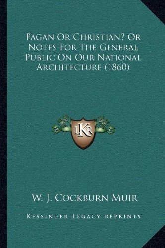 Pagan Or Christian? Or Notes For The General Public On Our National Architecture (1860)