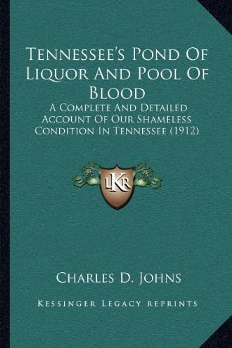Tennessee's Pond Of Liquor And Pool Of Blood: A Complete And Detailed Account Of Our Shameless Condition In Tennessee (1912)