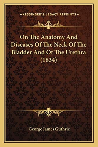 On The Anatomy And Diseases Of The Neck Of The Bladder And Of The Urethra (1834)