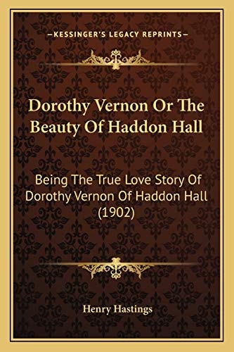 Dorothy Vernon Or The Beauty Of Haddon Hall: Being The True Love Story Of Dorothy Vernon Of Haddon Hall (1902)