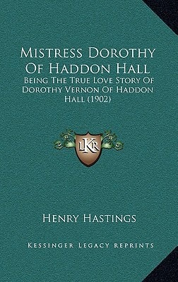 Mistress Dorothy Of Haddon Hall: Being The True Love Story Of Dorothy Vernon Of Haddon Hall (1902)