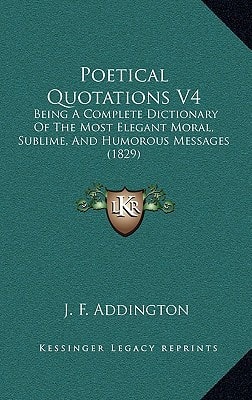 Poetical Quotations V4: Being A Complete Dictionary Of The Most Elegant Moral, Sublime, And Humorous Messages (1829)