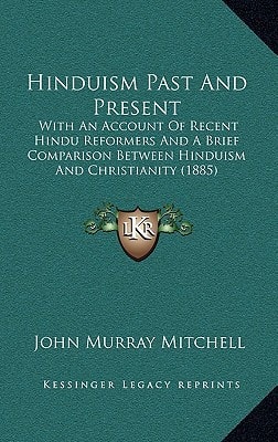 Hinduism Past And Present: With An Account Of Recent Hindu Reformers And A Brief Comparison Between Hinduism And Christianity (1885)