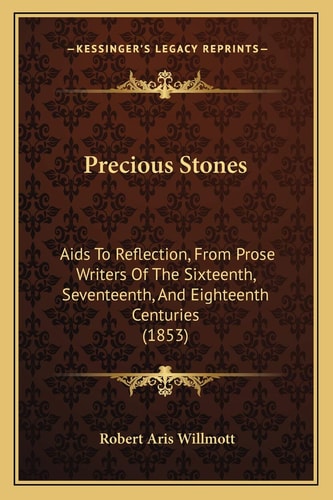 Precious Stones: Aids To Reflection, From Prose Writers Of The Sixteenth, Seventeenth, And Eighteenth Centuries (1853)