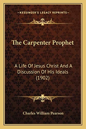 The Carpenter Prophet: A Life Of Jesus Christ And A Discussion Of His Ideals (1902)