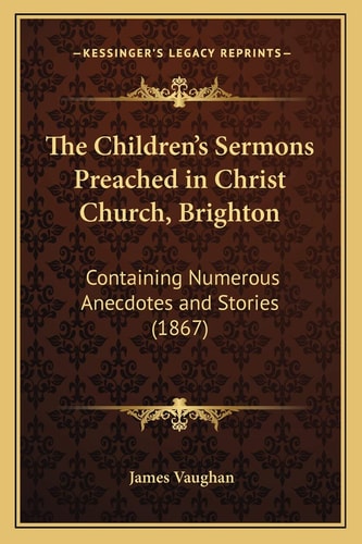 The Children's Sermons Preached in Christ Church, Brighton: Containing Numerous Anecdotes and Stories (1867)