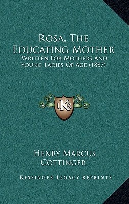 Rosa, The Educating Mother: Written For Mothers And Young Ladies Of Age (1887)